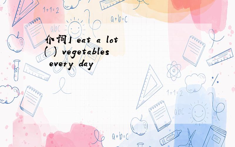 介词I eat a lot ( ) vegetables every day