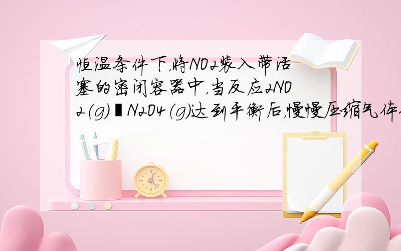 恒温条件下，将NO2装入带活塞的密闭容器中，当反应2NO2（g）⇌N2O4（g）达到平衡后，慢慢压缩气体体积，下列叙述正