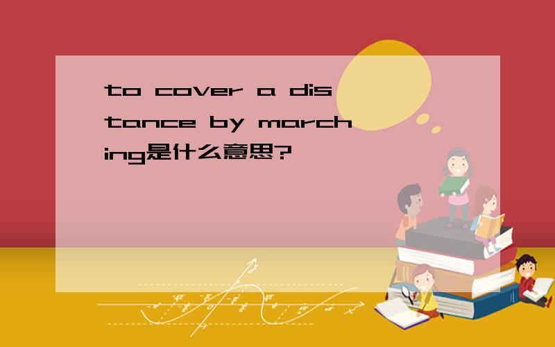 to cover a distance by marching是什么意思?