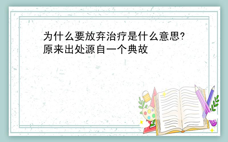 为什么要放弃治疗是什么意思?原来出处源自一个典故