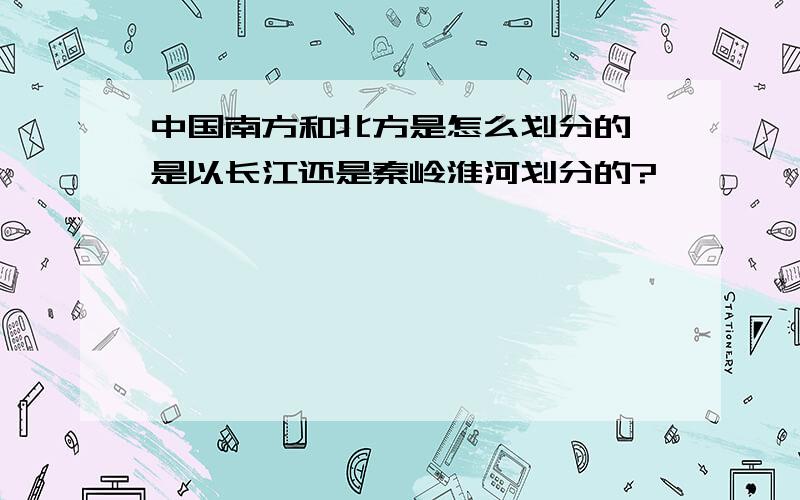 中国南方和北方是怎么划分的,是以长江还是秦岭淮河划分的?