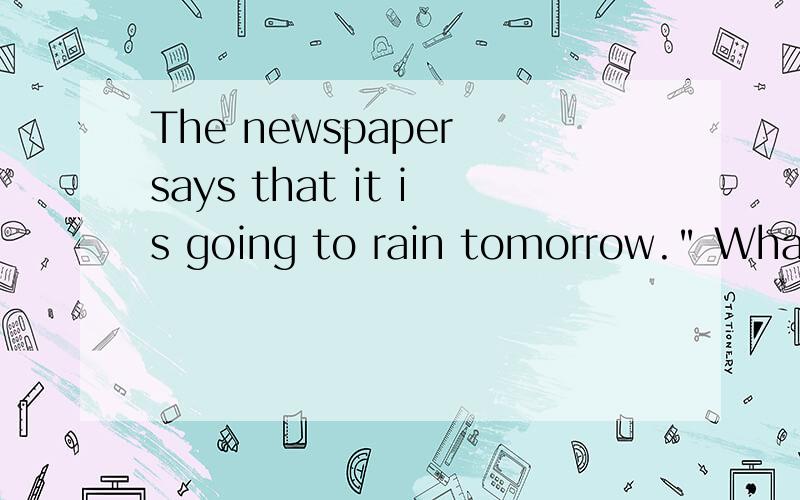 The newspaper says that it is going to rain tomorrow.