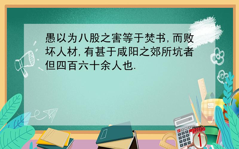 愚以为八股之害等于焚书,而败坏人材,有甚于咸阳之郊所坑者但四百六十余人也.