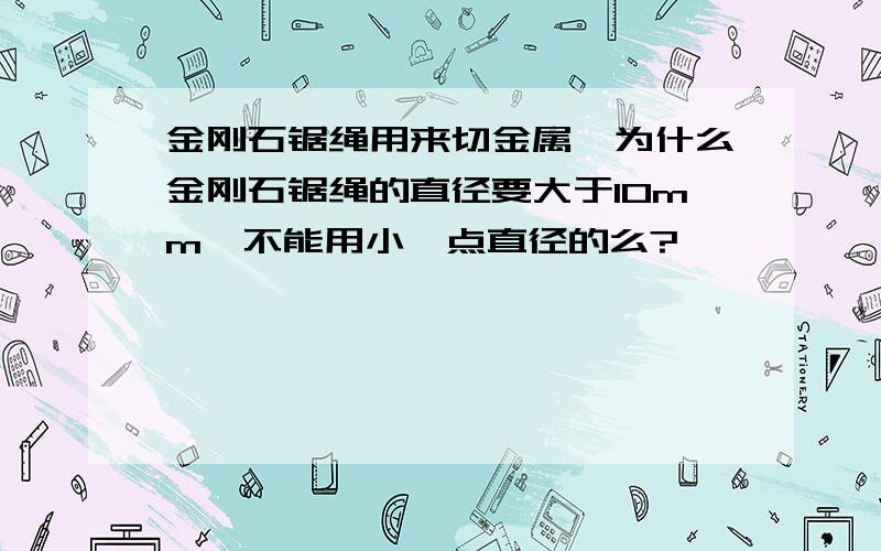 金刚石锯绳用来切金属,为什么金刚石锯绳的直径要大于10mm,不能用小一点直径的么?