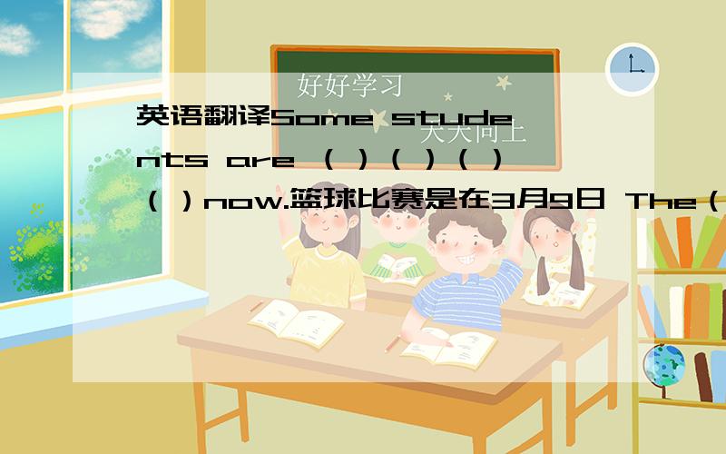 英语翻译Some students are （）（）（）（）now.篮球比赛是在3月9日 The（）（）is（）Marc