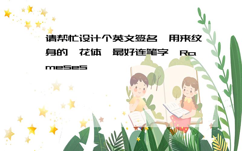 请帮忙设计个英文签名,用来纹身的,花体,最好连笔字,Rameses