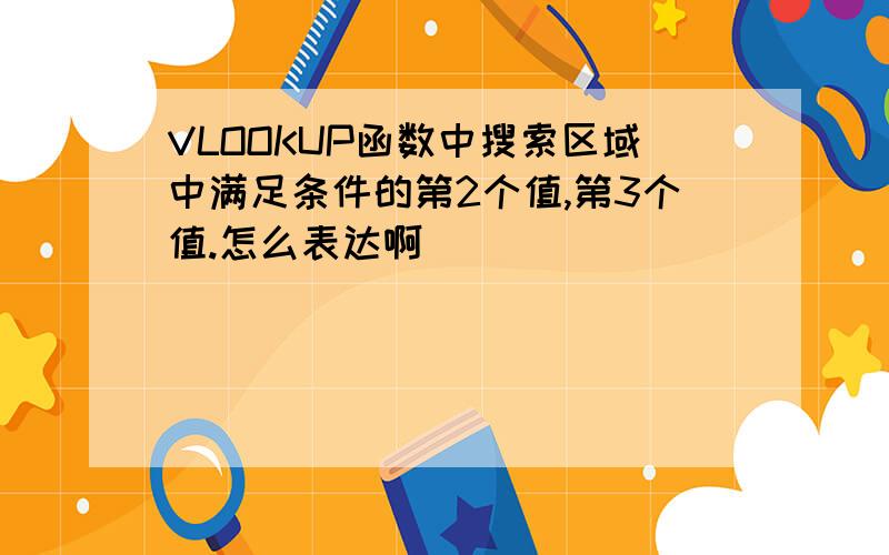 VLOOKUP函数中搜索区域中满足条件的第2个值,第3个值.怎么表达啊