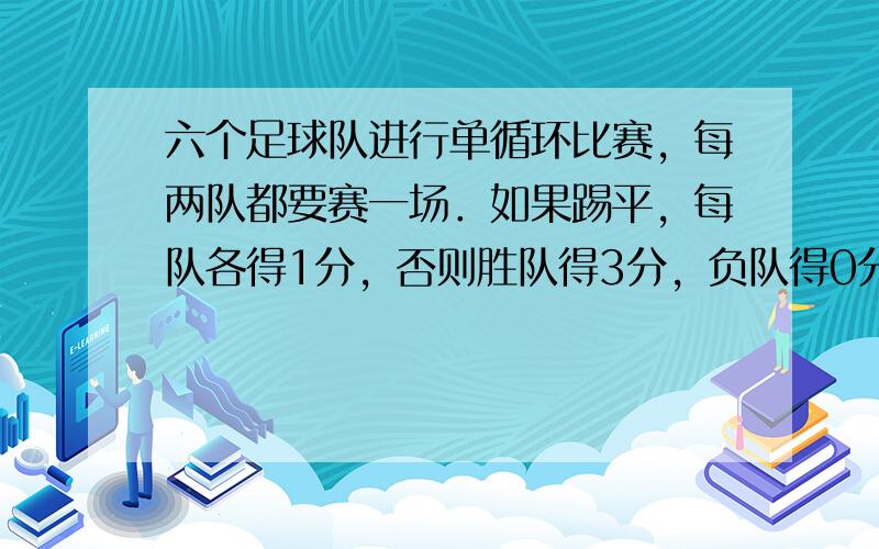 六个足球队进行单循环比赛，每两队都要赛一场．如果踢平，每队各得1分，否则胜队得3分，负队得0分．现在比赛已进行了四轮（每