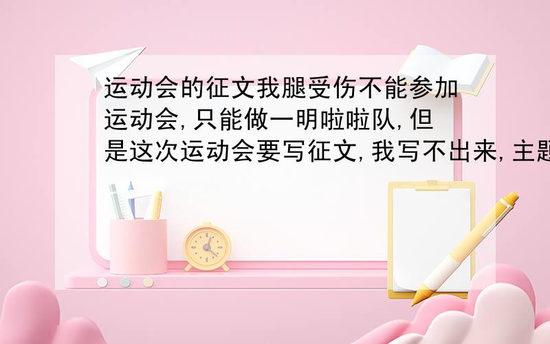 运动会的征文我腿受伤不能参加运动会,只能做一明啦啦队,但是这次运动会要写征文,我写不出来,主题是“我运动我快乐”要积极向