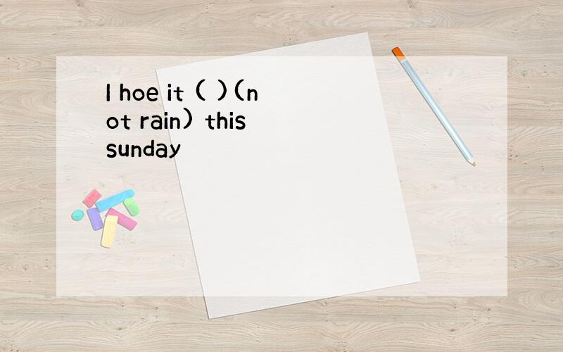 I hoe it ( )(not rain) this sunday