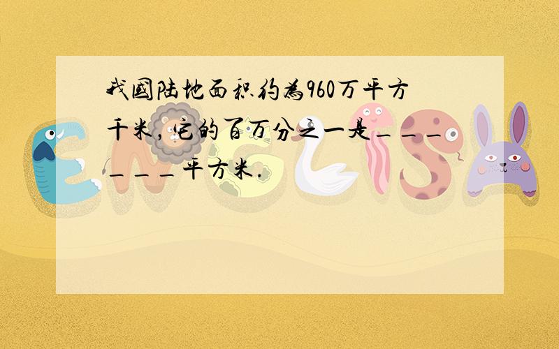 我国陆地面积约为960万平方千米，它的百万分之一是______平方米．