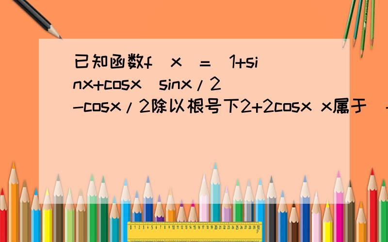 已知函数f(x)=(1+sinx+cosx)sinx/2-cosx/2除以根号下2+2cosx x属于(-派,派) 1求