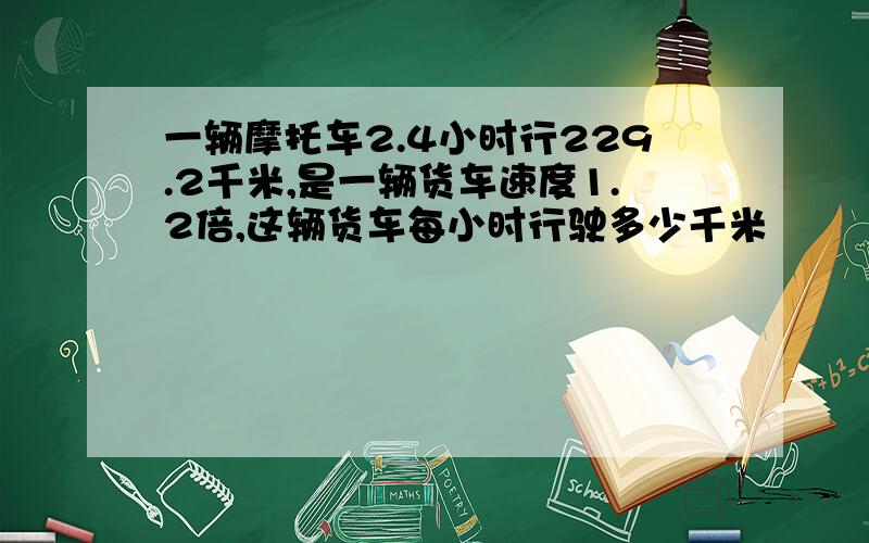 一辆摩托车2.4小时行229.2千米,是一辆货车速度1.2倍,这辆货车每小时行驶多少千米