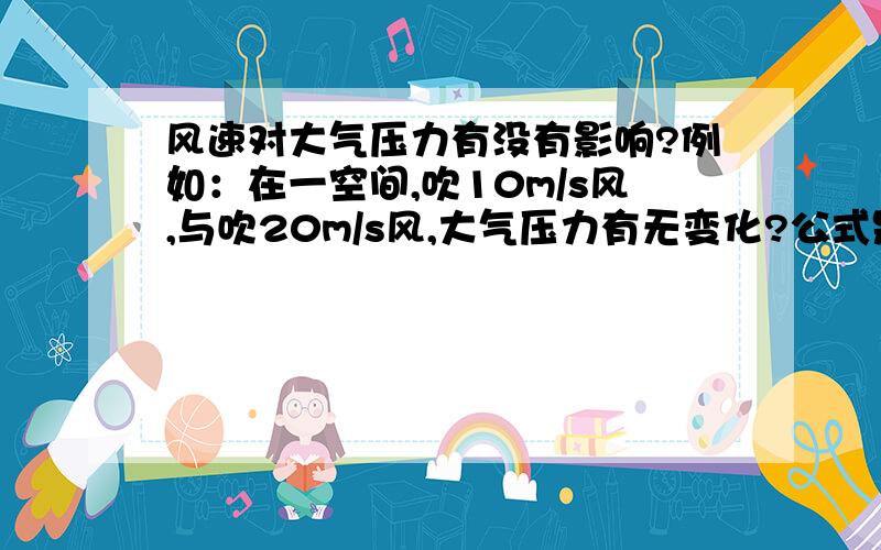 风速对大气压力有没有影响?例如：在一空间,吹10m/s风,与吹20m/s风,大气压力有无变化?公式是什么?