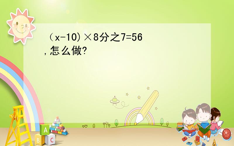 （x-10)×8分之7=56,怎么做?