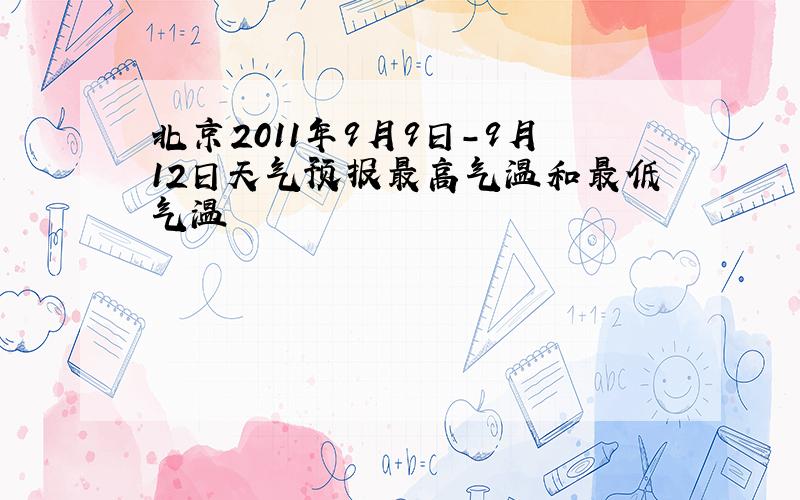 北京2011年9月9日-9月12日天气预报最高气温和最低气温