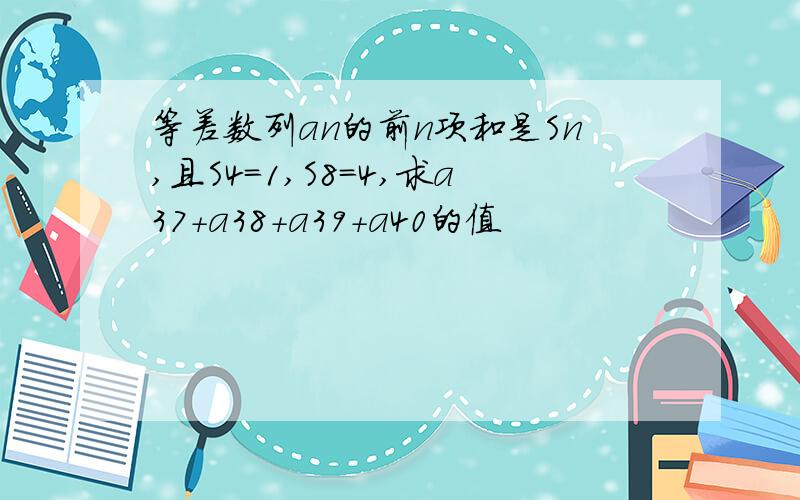 等差数列an的前n项和是Sn,且S4=1,S8=4,求a37+a38+a39+a40的值