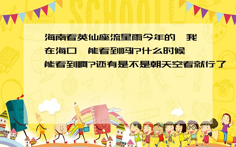 海南看英仙座流星雨今年的,我在海口,能看到吗|?什么时候能看到啊?还有是不是朝天空看就行了,我一点都不懂2L的，凌晨具体