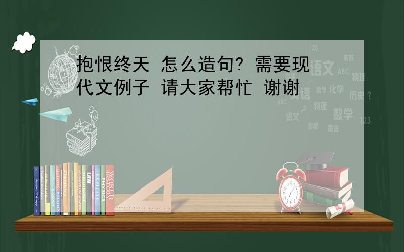 抱恨终天 怎么造句? 需要现代文例子 请大家帮忙 谢谢