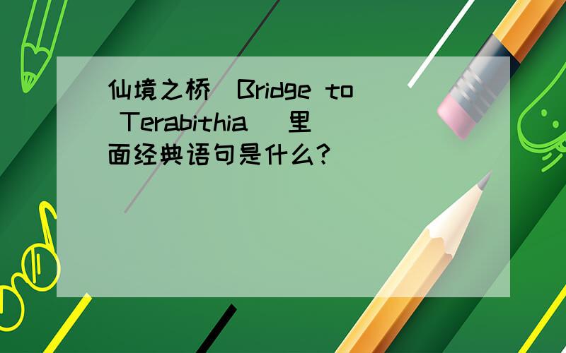 仙境之桥（Bridge to Terabithia） 里面经典语句是什么?