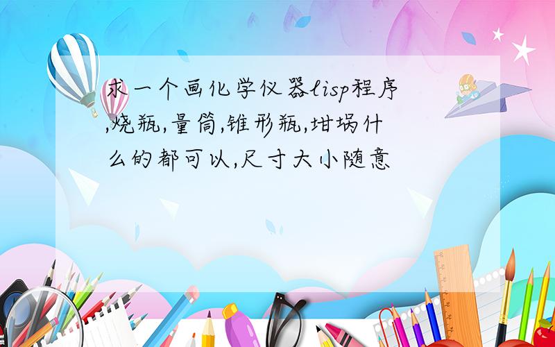 求一个画化学仪器lisp程序,烧瓶,量筒,锥形瓶,坩埚什么的都可以,尺寸大小随意