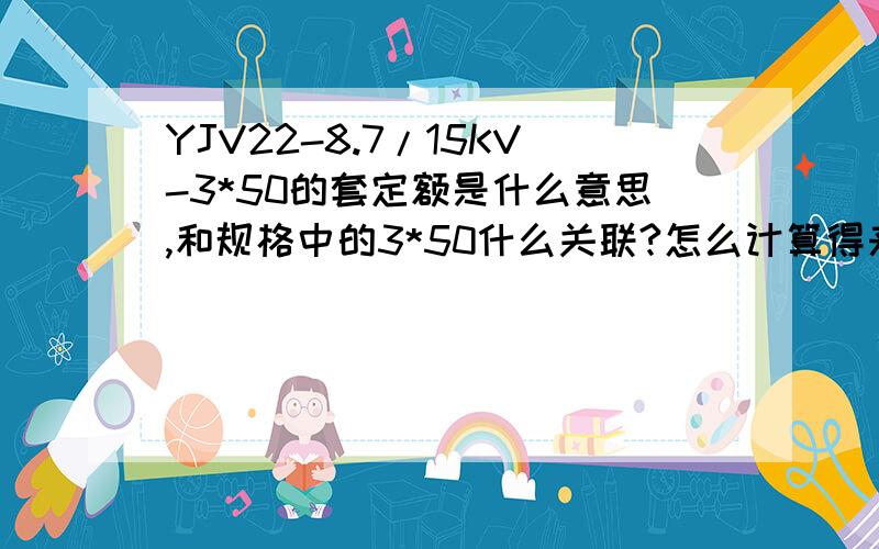 YJV22-8.7/15KV-3*50的套定额是什么意思,和规格中的3*50什么关联?怎么计算得来呢?