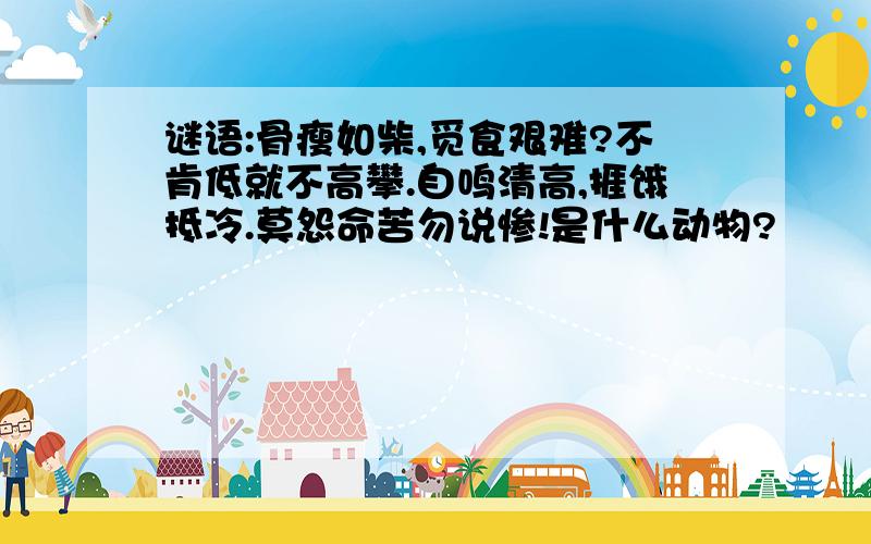 谜语:骨瘦如柴,觅食艰难?不肯低就不高攀.自鸣清高,捱饿抵冷.莫怨命苦勿说惨!是什么动物?