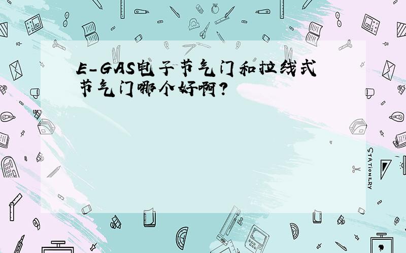 E-GAS电子节气门和拉线式节气门哪个好啊?