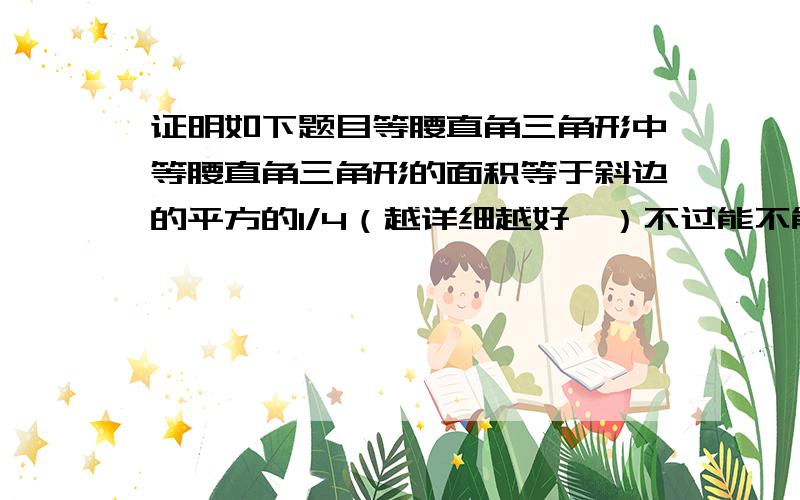 证明如下题目等腰直角三角形中等腰直角三角形的面积等于斜边的平方的1/4（越详细越好,）不过能不能再详细点 1l？