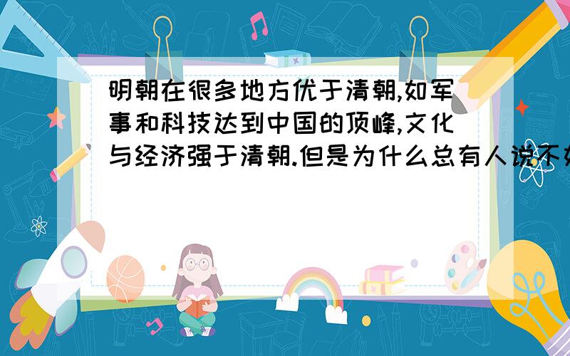 明朝在很多地方优于清朝,如军事和科技达到中国的顶峰,文化与经济强于清朝.但是为什么总有人说不如清.