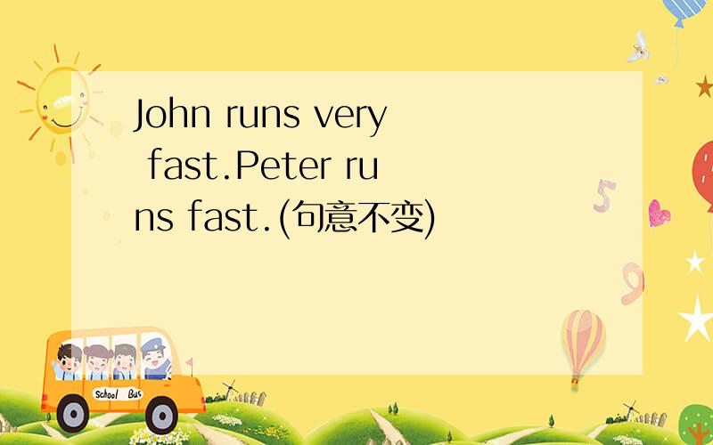 John runs very fast.Peter runs fast.(句意不变)