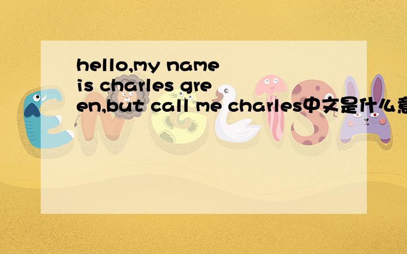 hello,my name is charles green,but call me charles中文是什么意思