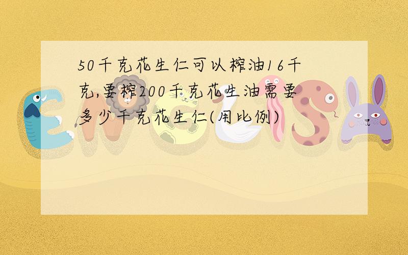 50千克花生仁可以榨油16千克,要榨200千克花生油需要多少千克花生仁(用比例)