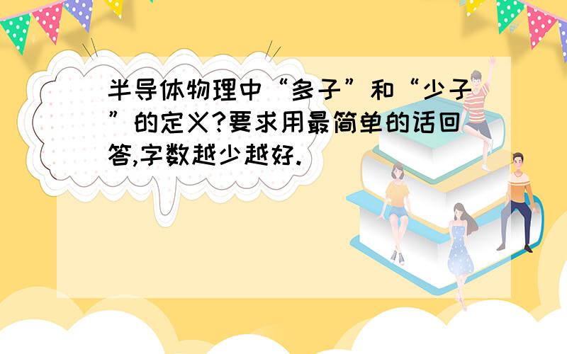 半导体物理中“多子”和“少子”的定义?要求用最简单的话回答,字数越少越好.