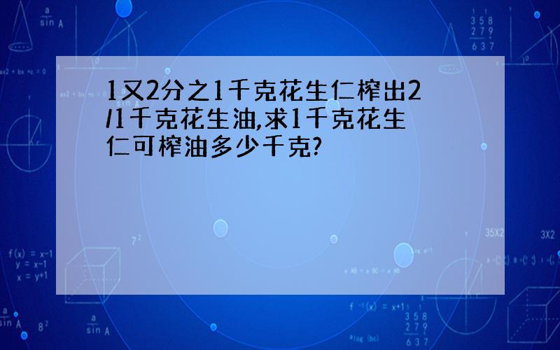 1又2分之1千克花生仁榨出2/1千克花生油,求1千克花生仁可榨油多少千克?