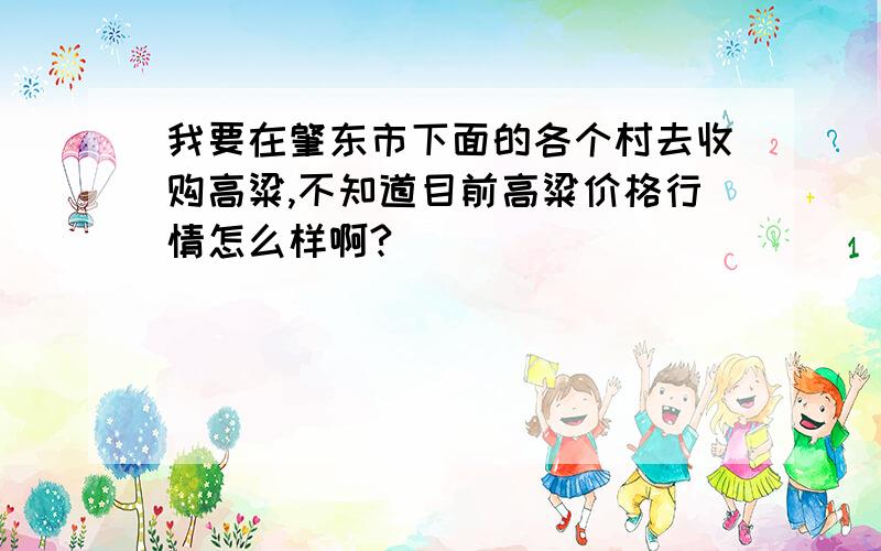 我要在肇东市下面的各个村去收购高粱,不知道目前高粱价格行情怎么样啊?