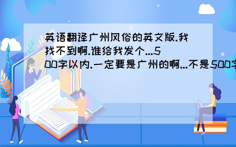 英语翻译广州风俗的英文版.我找不到啊.谁给我发个...500字以内.一定要是广州的啊...不是500字以内...是要50