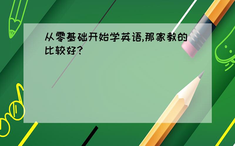 从零基础开始学英语,那家教的比较好?