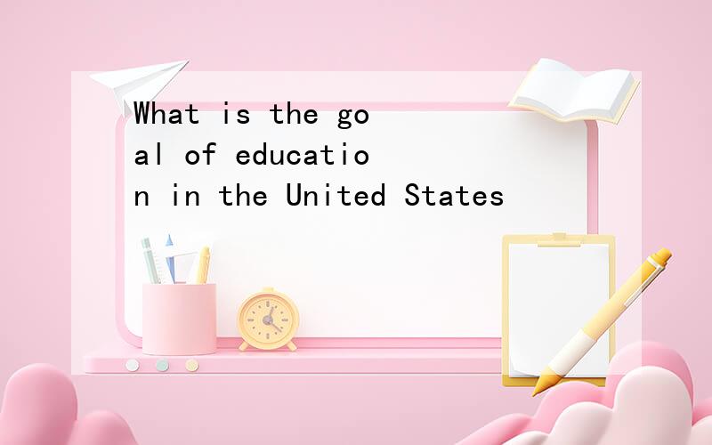 What is the goal of education in the United States