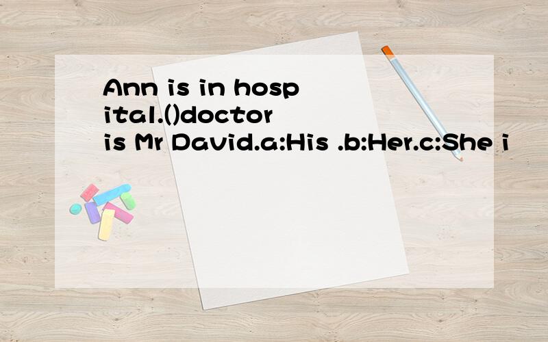 Ann is in hospital.()doctor is Mr David.a:His .b:Her.c:She i