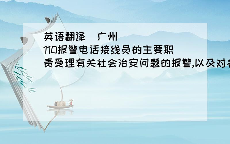 英语翻译广州110报警电话接线员的主要职责受理有关社会治安问题的报警,以及对各种灾害事故抢救和突发事件做