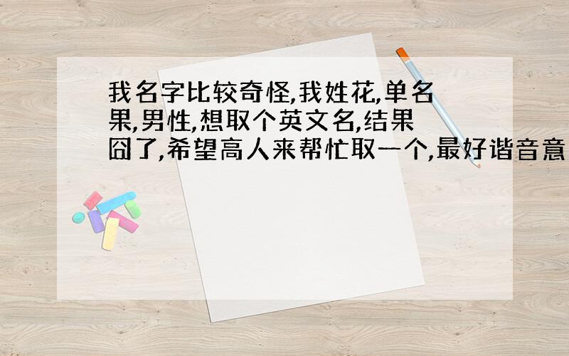 我名字比较奇怪,我姓花,单名果,男性,想取个英文名,结果囧了,希望高人来帮忙取一个,最好谐音意思也