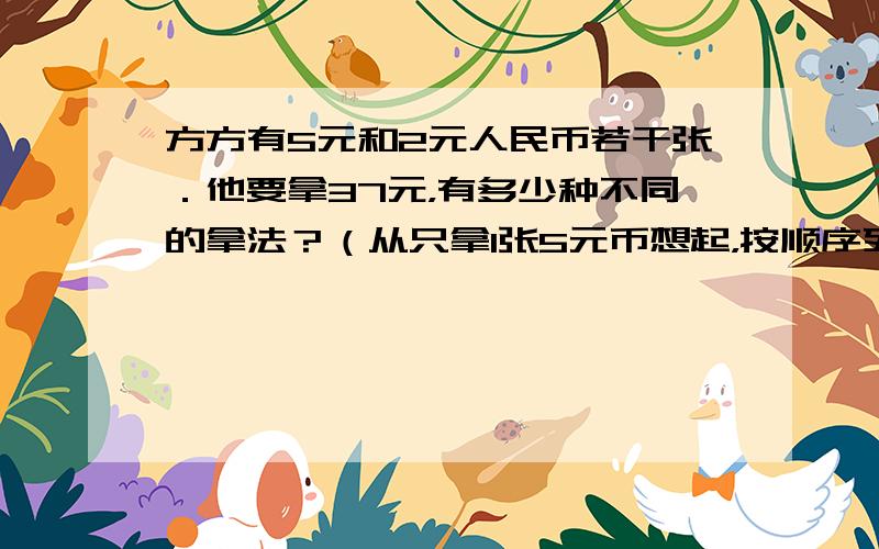 方方有5元和2元人民币若干张．他要拿37元，有多少种不同的拿法？（从只拿1张5元币想起，按顺序列举）