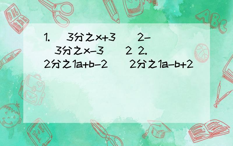 1. (3分之x+3）^2-（3分之x-3）^2 2.（2分之1a+b-2)（2分之1a-b+2）