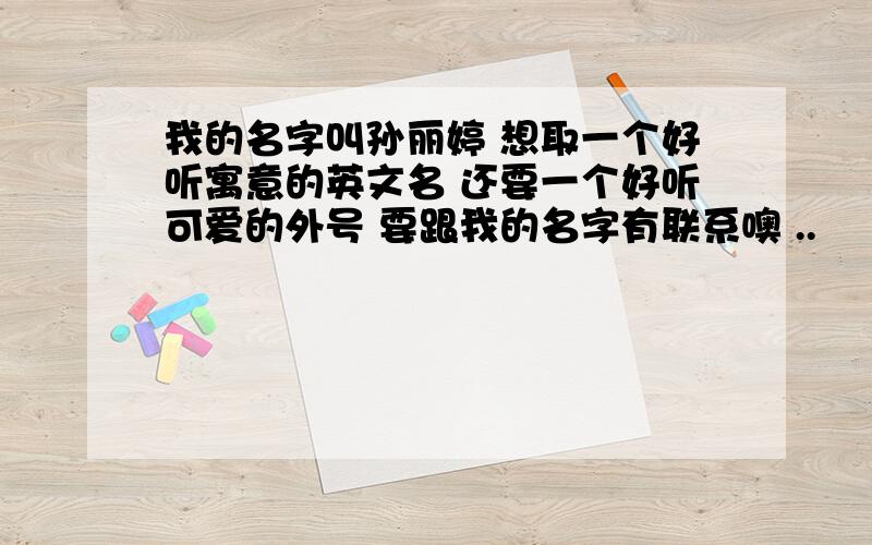 我的名字叫孙丽婷 想取一个好听寓意的英文名 还要一个好听可爱的外号 要跟我的名字有联系噢 ..