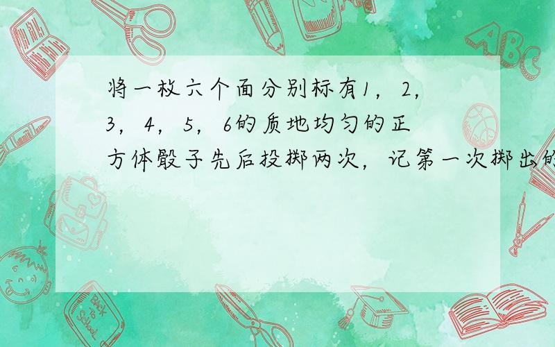 将一枚六个面分别标有1，2，3，4，5，6的质地均匀的正方体骰子先后投掷两次，记第一次掷出的点数为a，第二次掷出的点数为