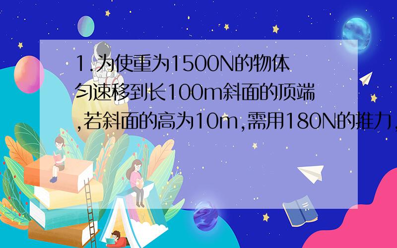 1.为使重为1500N的物体匀速移到长100m斜面的顶端,若斜面的高为10m,需用180N的推力,则这个斜面的机械效率是