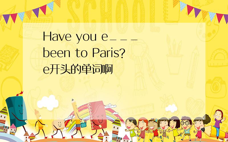 Have you e___ been to Paris?e开头的单词啊