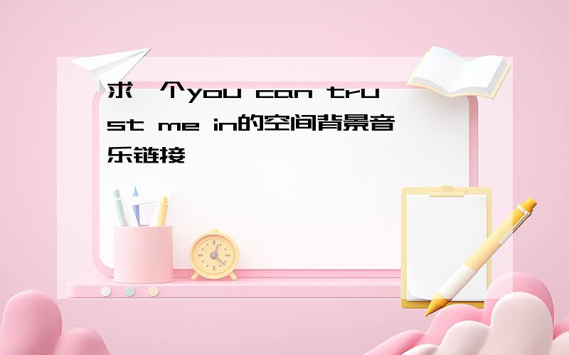 求一个you can trust me in的空间背景音乐链接