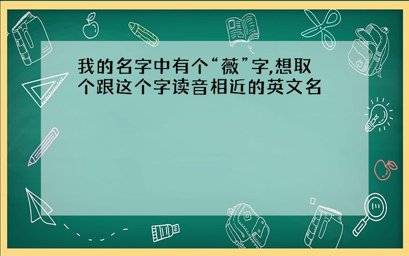 我的名字中有个“薇”字,想取个跟这个字读音相近的英文名